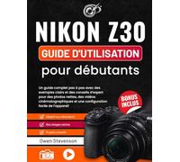 Nikon Z30 Guide d'utilisation pour débutants: Un guide complet pas à pas avec des exemples clairs et des conseils d’expert pour des photos nettes, des ... et une configuration facile de l’appareil