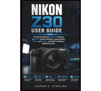 Nikon Z30 User Guide: A Practical Guide for New Nikon Z30 Owners to Master Camera Settings, Capture Better Photos and Videos, and Build Confidence Behind the Lens