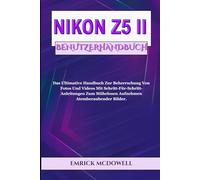 NIKON Z5 II BENUTZERHANDBUCH: Das Ultimative Handbuch Zur Beherrschung Von Fotos Und Videos Mit Schritt-Für-Schritt-Anleitungen Zum Mühelosen Aufnehmen Atemberaubender Bilder.