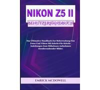 NIKON Z5 II BENUTZERHANDBUCH: Das Ultimative Handbuch Zur Beherrschung Von Fotos Und Videos Mit Schritt-Für-Schritt-Anleitungen Zum Mühelosen Aufnehmen Atemberaubender Bilder.