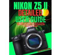 Nikon Z5 II Detailed User Guide: From Beginner Setup to Pro-Level Photos & 4K Videos - Master Autofocus, Settings & Creative Shooting with Practical Text & Examples