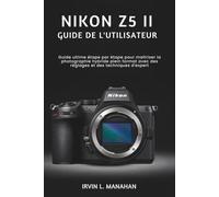 NIKON Z5 II GUIDE DE L'UTILISATEUR: Guide ultime étape par étape pour maîtriser la photographie hybride plein format avec des réglages et des techniques d'expert