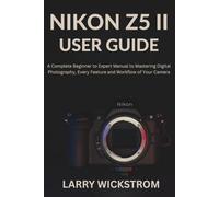 Nikon Z5 II User Guide: A Complete Beginner to Expert Manual to Mastering Digital Photography, Every Feature and Workflow of Your Camera