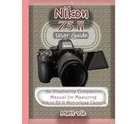 Nikon Z5 II User Guide: An Illustrative Companion Manual for Mastering Nikon Z5 II Mirrorless Camera