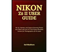 Nikon Z5 II User Guide: Set Up, Operate, and Capture Stunning Photos and Videos with the Z5 II Full-Frame Mirrorless Camera for Photographers of All Levels