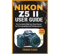 NIKON Z5 II USER GUIDE: The Complete Step-by-Step Manual for Photographers and Videographers