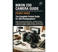 Nikon Z50 Camera Guide : The Complete Pocket Guide for Z50 Photographers: Master the Compact Powerhouse - 20.9MP, 4K Video, 11fps Burst & ... & Vlogging Settings for Beginners & Travelers