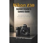 Nikon Z50 Content Creator's Camera Guide: Shoot professional videos, improve autofocus, choose lenses, manage battery life, and build a complete creator setup