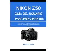 NIKON Z50 GUÍA DEL USUARIO PARA PRINCIPIANTES: Aprenda a tomar fotografías nítidas, grabar vídeos con fluidez y navegar por el menú mediante listas de verificación.