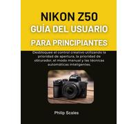 NIKON Z50 GUÍA DEL USUARIO PARA PRINCIPIANTES: Desbloquee el control creativo utilizando la prioridad de apertura, la prioridad de obturador, el modo manual y las técnicas automáticas inteligentes.