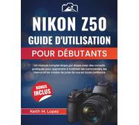 Nikon Z50 Guide d'utilisation pour débutants: Un manuel complet étape par étape avec des conseils pratiques pour apprendre à maîtriser les commandes, ... les modes de prise de vue en toute confiance