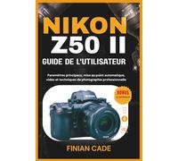 NIKON Z50 II GUIDE DE L'UTILISATEUR: Paramètres principaux, mise au point automatique, vidéo et techniques de photographie professionnelle
