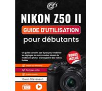 Nikon Z50 II Guide d'utilisation pour débutants: Un guide complet pas à pas pour maîtriser les réglages, les commandes, réussir de meilleures photos et enregistrer des vidéos fluides
