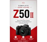 Nikon Z50 II User Guide for Beginners: How to Set Up Your Camera, Control Focus, and Handle Exposure in Everyday Shooting