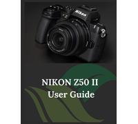 Nikon Z50 Ii User Guide: The Clear And Concise Handbook For Photographers And Videographers