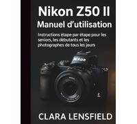 Nikon Z50 IIManuel d'utilisation: Instructions étape par étape pour les seniors, les débutants et les photographes de tous les jours