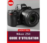 NIKON Z5II GUIDE DE L'UTILISATEUR 2026: Manuel complet, étape par étape, pour maîtriser la photographie numérique grâce à des conseils et astuces d'experts pour débutants et seniors.