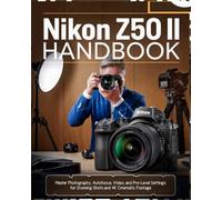 Nikon Z5O II Handbook: Master Photography, Autofocus, Video, and Pro-Level Settings for Stunning Shots and 4K Cinematic Footage