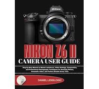NIKON Z6 II CAMERA USER GUIDE: Step-by-Step Manual to Master Autofocus, Video Settings, Composition, and Professional Photography Techniques for ... Video, and Perfect Results Every Time