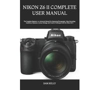 Nikon Z6 II Complete User Manual: The Complete Beginner-to-Advanced Manual for Mastering Photography, Video Recording, Autofocus, Exposure, Lenses, ... and Creative Techniques with the Nikon Z6 II