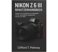 Nikon Z6 III Benutzerhandbuch: Meistern Sie Fotografie und Videografie mit der vielseitigsten spiegellosen Kamera von Nikon