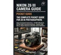 Nikon Z6 III Camera Guide : The Complete Pocket Guide for Z6 III Photographers: Master the Speed & Hybrid Hero - 24.5MP, 20fps Burst, 6K Raw Video & ... Subject Detection & Seamless Hybrid Workflows