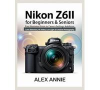 Nikon Z6II for Beginners & Seniors User Guide: Easy Illustrated Guide to Camera Settings, Autofocus, Lens Selection, 4K Video, Low Light & Creative Photography