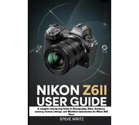 Nikon Z6II User Guide: A Complete Step-by-Step Guide to Photography, Video, Autofocus Mastery, Custom Settings, and Workflow Optimization for Nikon Z6 II Users
