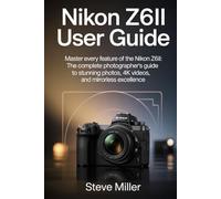 Nikon Z6II User Guide: Master Every Feature of the Nikon Z6II: The Complete Photographer’s Guide to Stunning Photos, 4K Videos, and Mirrorless Excellence