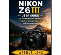 NIKON Z6III USER GUIDE: The Complete Beginner-to-Advanced Handbook for Photography, Video Creation, Autofocus Mastery, Nikon Imaging Cloud, and Professional Workflows