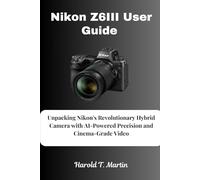 Nikon Z6III User Guide: Unpacking Nikon's Revolutionary Hybrid Camera with AI-Powered Precision and Cinema-Grade Video