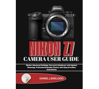 NIKON Z7 CAMERA USER GUIDE: Master Advanced Settings, Pro-Level Autofocus, and Capture Stunning, Professional-Quality Photos with Easy-to-Follow Instructions
