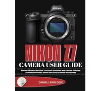 NIKON Z7 CAMERA USER GUIDE: Master Advanced Settings, Pro-Level Autofocus, and Capture Stunning, Professional-Quality Photos with Easy-to-Follow Instructions