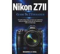 NIKON Z7II GUIDE DE L'UTILISATEUR: Un guide pratique étape par étape pour maîtriser les menus, les réglages, la prise de vue, l'autofocus, la vidéo et le dépannage.