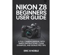 NIKON Z8 BEGINNERS USER GUIDE: A FULL CAMERA MANUAL WITH SIMPLE INSTRUCTIONS, CLEAR EXAMPLES, AND BONUS PRO TIPS