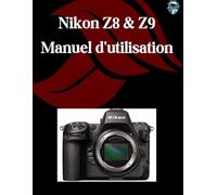 Nikon Z8 et Z9 Manuel d'utilisation: Un guide étape par étape pour les débutants et les seniors couvrant les fonctionnalités essentielles de l'appareil photo, les techniques créatives, les conseils