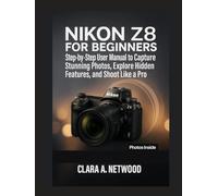 Nikon Z8 for Beginners: Step-by-Step User Manual to Capture Stunning Photos, Explore Hidden Features, and Shoot Like a Pro