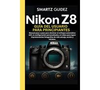 NIKON Z8 GUÍA DEL USUARIO PARA PRINCIPIANTES: Manual paso a paso para dominar el enfoque automático (AF), la configuración personalizada y el vídeo ... de vida salvaje, acción y retratos.