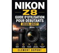 Nikon Z8 - Guide d’utilisation pour débutants 2026-2027: Maîtrisez votre boîtier plein format : exposition, mise au point, vidéo 8K, personnalisation et workflow créatif