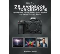 NIKON Z8 HANDBOOK FOR CREATORS: Unlock Hidden Features, Speed Up Your Workflow, and Capture Cinematic Quality