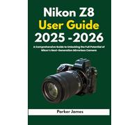 Nikon Z8 User Guide 2025-2026: A Comprehensive Guide to Unlocking the Full Potential of Nikon’s Next-Generation Mirrorless Camera