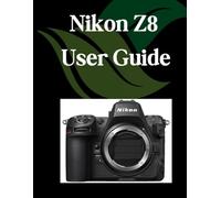 Nikon Z8 User Guide: A Comprehensive and Detailed Manual for Photographers and Creatives for Beginners and Seniors