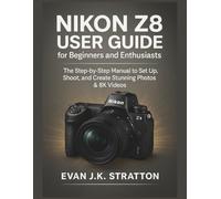 Nikon Z8 User Guide for Beginners and Enthusiasts: The Step-by-Step Manual to Set Up, Shoot, and Create Stunning Photos & 8K Videos