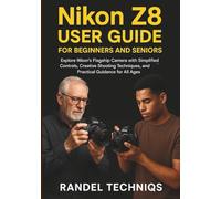 Nikon Z8 User Guide for Beginners and Seniors: Explore Nikon’s Flagship Camera with Simplified Controls, Creative Shooting Techniques, and Practical Guidance for All Ages