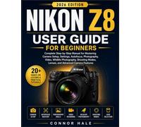 NIKON Z8 USER GUIDE FOR BEGINNERS: Complete Step-by-Step Manual for Mastering Camera Setup, Settings, Autofocus, Photography, Video, Wildlife ... Modes, Lenses, and Advanced Camera Features