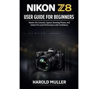 NIKON Z8 USER GUIDE FOR BEGINNERS: Master the Controls, Capture Stunning Photos, and Unlock Pro-Level Performance with Confidence