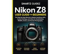 NIKON Z8 USER GUIDE FOR BEGINNERS: The Step-by-Step Manual to Master Autofocus (AF), Custom Settings, and Video for Breathtaking Wildlife, Action, and Portrait Photography.