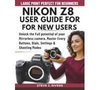 NIKON Z8 USER GUIDE FOR NEW USERS: Unlock the Full potential of your Mirrorless camera, Master Every Buttons, Dials, Settings & Shooting Modes