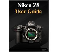 Nikon Z8 User Guide: The definitive manual for beginners and seniors: Your Easy-Step Handbook to Mastering Photography at Any Age