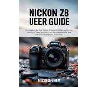 NIKON Z8 USER GUIDE: Ultimate Step-by-Step Manual to Master Your Camera Settings, Autofocus, Video Recording, Lens Recommendations, and Advanced Photography Techniques